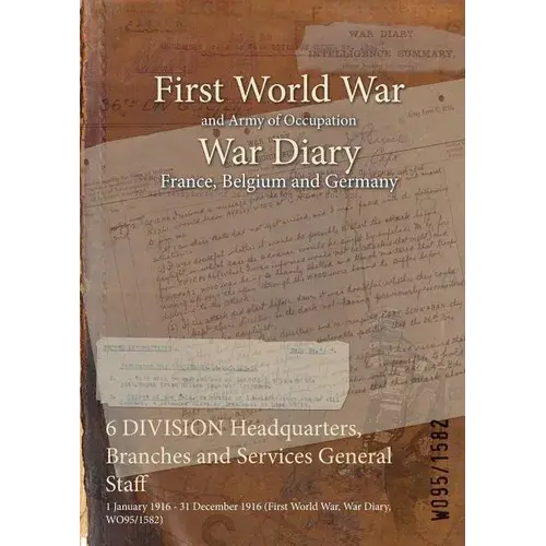 6 Division Headquarters, Branches And Services General Staff: 1 January 1916 - 31 December 1916 (First World War, War Diary, Wo95/1582) - Paperback 1