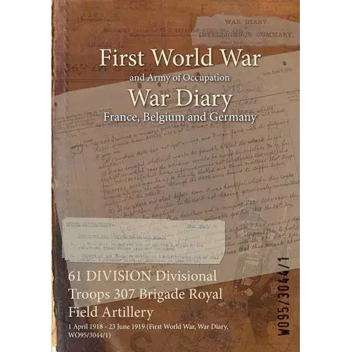 61 Division Divisional Troops 307 Brigade Royal Field Artillery: 1 April 1918 - 23 June 1919 (First World War, War Diary, Wo95/3044/1) - Paperback 1