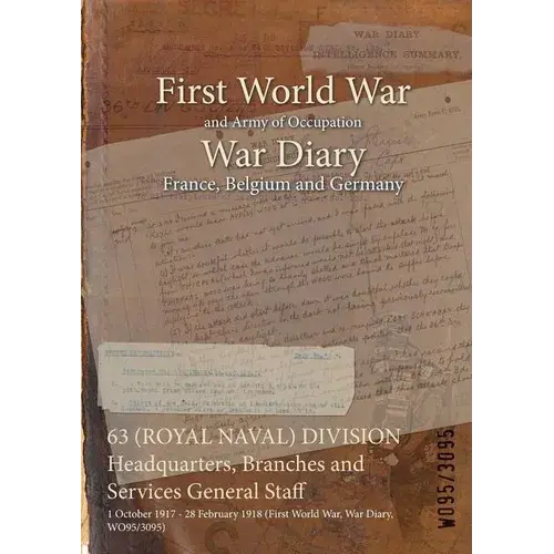 63 (Royal Naval) Division Headquarters, Branches And Services General Staff: 1 October 1917 - 28 February 1918 (First World War, War Diary, Wo95/3095) - Paperback 1