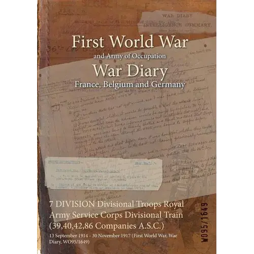 7 Division Divisional Troops Royal Army Service Corps Divisional Train (39,40,42,86 Companies A.S.C.): 13 September 1914 - 30 November 1917 (First Wor - Paperback 1