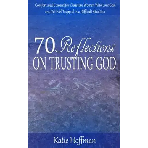 70 Reflections On Trusting God: Comfort And Counsel For Christian Women Who Love God And Yet Feel Trapped In A Difficult Situation - Paperback 1