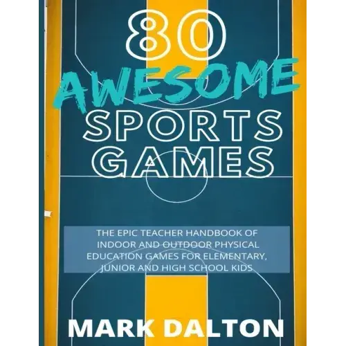80 Awesome Sports Games: The Epic Teacher Handbook Of 80 Indoor & Outdoor Physical Education Games For Elementary And High School Kids - Paperback 1