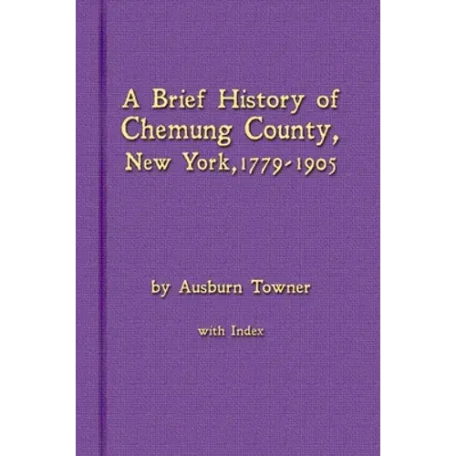 A Brief History Of Chemung County, New York, 1779 -1905 With Index - Paperback 1