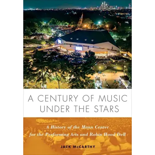 A Century Of Music Under The Stars: A History Of The Mann Center For The Performing Arts And Robin Hood Dell - Hardcover 1