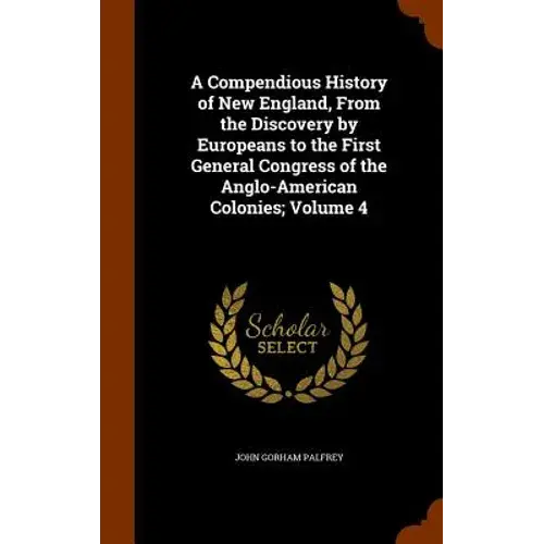 A Compendious History Of New England, From The Discovery By Europeans To The First General Congress Of The Anglo-American Colonies; Volume 4 - Hardcover 1