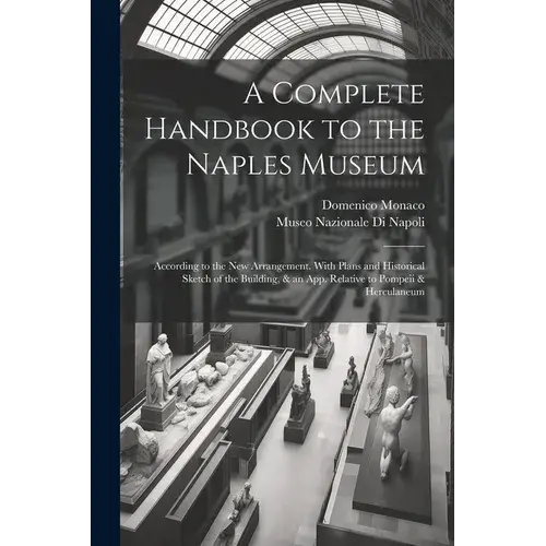 A Complete Handbook To The Naples Museum: According To The New Arrangement. With Plans And Historical Sketch Of The Building, & An App. Relative To Po - Paperback 1