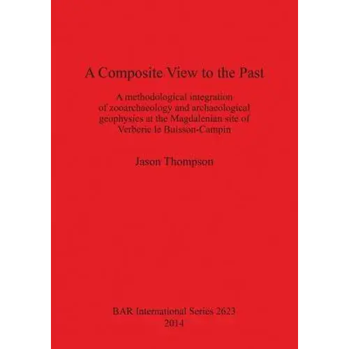 A Composite View To The Past: A Methodological Integration Of Zooarchaeology And Archaeological Geophysics At The Magdalenian Site Of Verberie Le Bu - Paperback 1