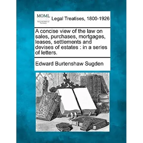 A Concise View Of The Law On Sales, Purchases, Mortgages, Leases, Settlements And Devises Of Estates: In A Series Of Letters. - Paperback 1