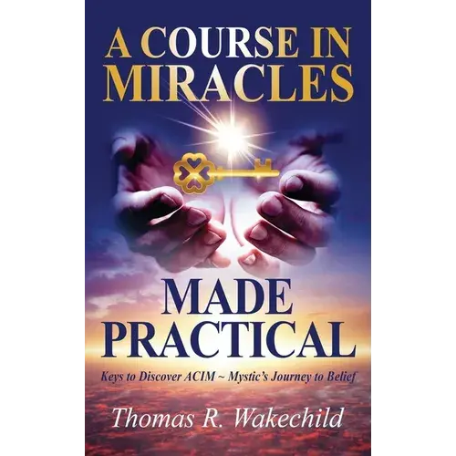 A Course In Miracles Made Practical: Keys To Discover Acim Mystic's Journey To Belief - Hardcover 1