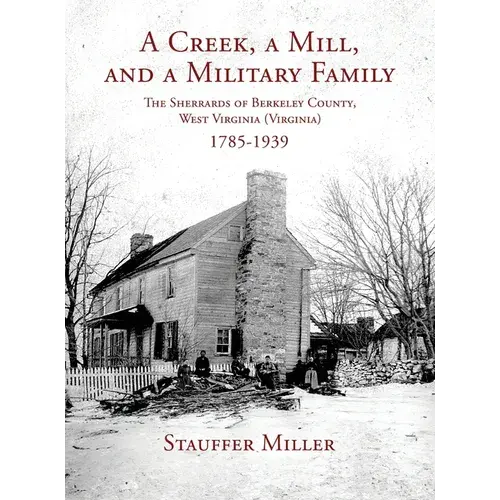 A Creek, A Mill, And A Military Family: The Sherrards Of Berkeley County, West Virginia (Virginia) 1785-1939 - Hardcover 1