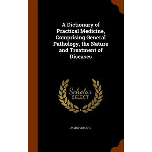 A Dictionary Of Practical Medicine, Comprising General Pathology, The Nature And Treatment Of Diseases - Hardcover 1