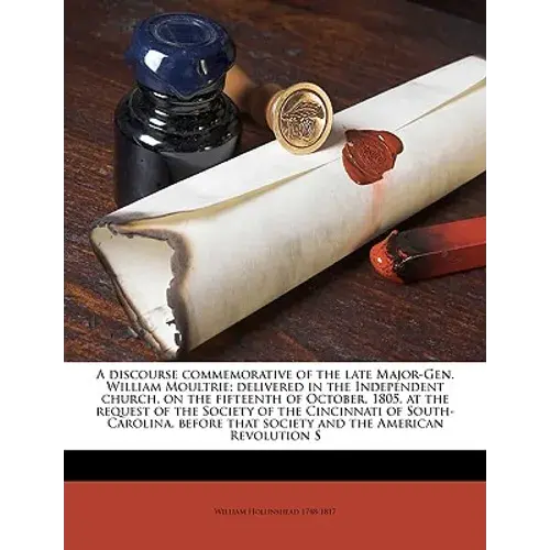 A Discourse Commemorative Of The Late Major-Gen. William Moultrie; Delivered In The Independent Church, On The Fifteenth Of October, 1805, At The Requ - Paperback 1