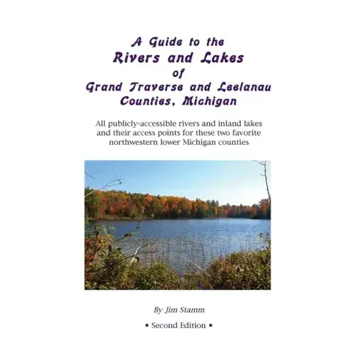 A Guide To The Rivers And Lakes Of Grand Traverse And Leelanau Counties, Michigan: All Publicly Accessible Rivers And Inland Lakes And Their Access Po - Paperback 1