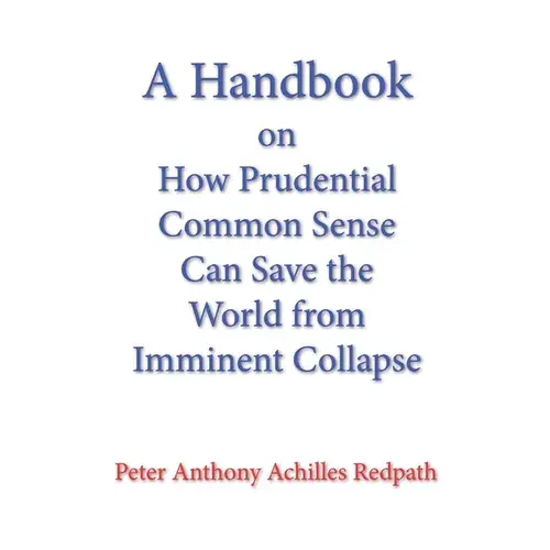 A Handbook On How Prudential Common Sense Can Save The World From Imminent Collapse - Paperback 1