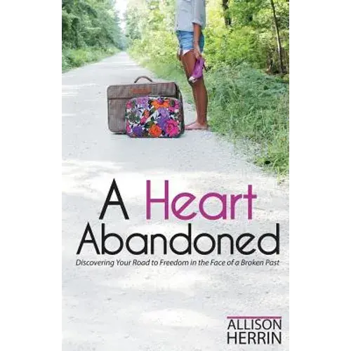 A Heart Abandoned: Discovering Your Road To Freedom In The Face Of A Broken Past - Paperback 1