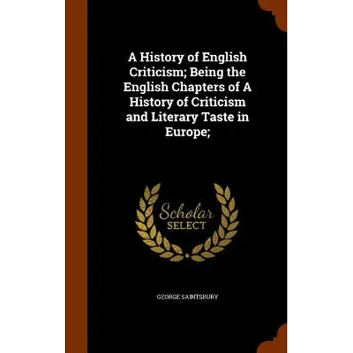 A History Of English Criticism; Being The English Chapters Of A History Of Criticism And Literary Taste In Europe; - Hardcover 1