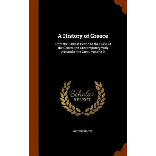 A History Of Greece: From The Earliest Period To The Close Of The Generation Contemporary With Alexander The Great, Volume 9 - Hardcover 1