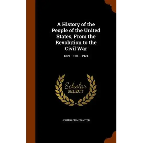 A History Of The People Of The United States, From The Revolution To The Civil War: 1821-1830 ... 1924 - Hardcover 1