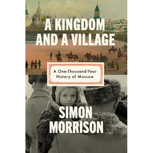 A Kingdom And A Village: A One-Thousand-Year History Of Moscow - Hardcover 1
