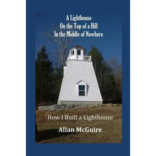 A Lighthouse On The Top Of A Hill In The Middle Of Nowhere: How I Built A Lighthouse - Paperback 1