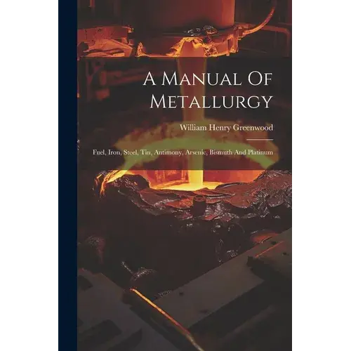 A Manual Of Metallurgy: Fuel, Iron, Steel, Tin, Antimony, Arsenic, Bismuth And Platinum - Paperback 1