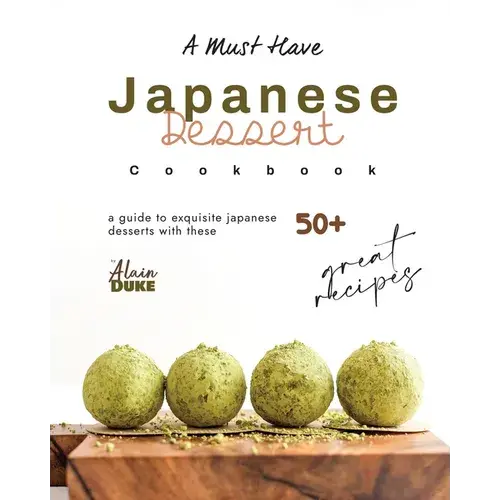 A Must Have Japanese Dessert Cookbook: A Guide To Exquisite Japanese Desserts With These 50+ Great Recipes - Paperback 1