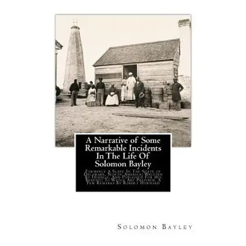 A Narrative Of Some Remarkable Incidents In The Life Of Solomon Bayley: Formerly A Slave In The State Of Delaware, North America; Written By Himself, - Paperback 1