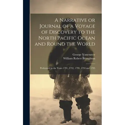 A Narrative Or Journal Of A Voyage Of Discovery To The North Pacific Ocean And Round The World [Microform]: Performed In The Years 1791, 1792, 1793, 1 - Hardcover 1