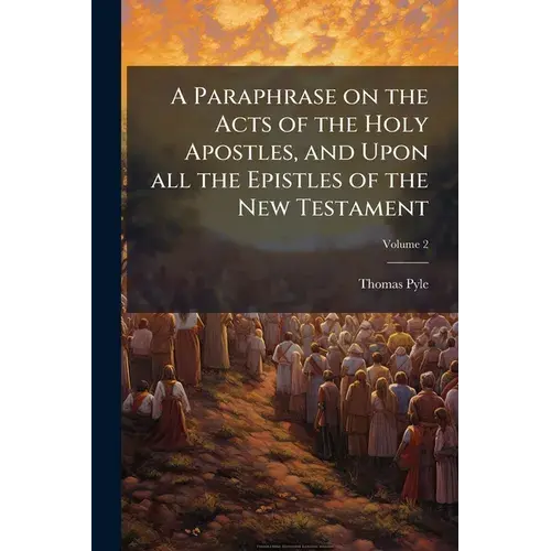 A Paraphrase On The Acts Of The Holy Apostles, And Upon All The Epistles Of The New Testament: Being A... Supplement To Dr. Clarke's Paraphrase On The - Paperback 1