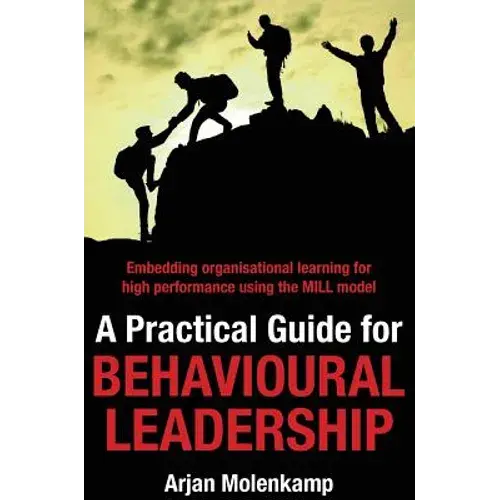 A Practical Guide For Behavioural Leadership: Embedding Organisational Learning For High Performance Using The Mill Model - Hardcover 1