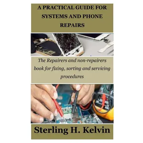 A Practical Guide For Systems And Phone Repairs: The Repairers And Non-Repairers Book For Fixing, Sorting And Servicing Procedures - Paperback 1