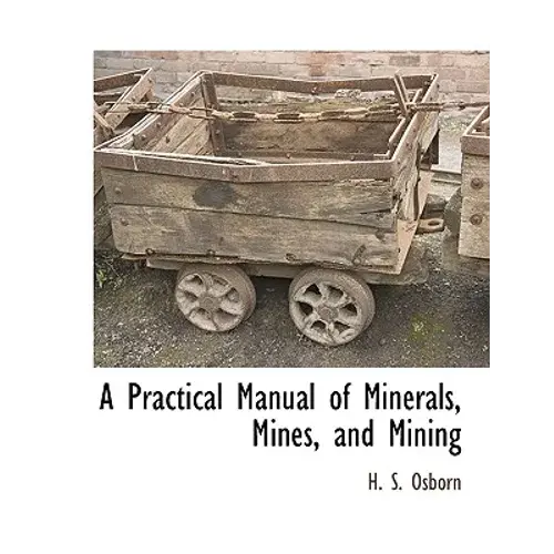 A Practical Manual Of Minerals, Mines, And Mining - Paperback 1