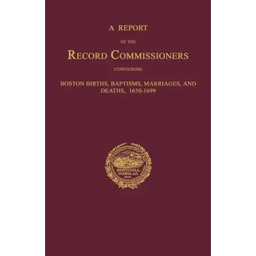 A Report Of The Record Commissioners, Conatining Boston Births, Baptisms, Marriages, And Deaths, 1630-1699 - Paperback 1