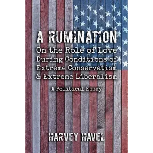 A Rumination On The Role Of Love During A Condition Of Extreme Conservatism And Extreme Liberalism: A Political Essay - Paperback 1