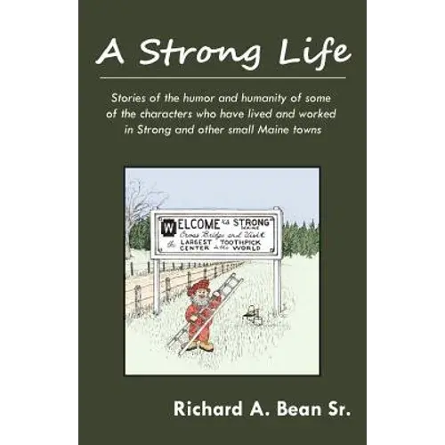 A Strong Life: Stories Of The Humor And Humanity Of Some Of The Characters Who Have Lived And Worked In Strong And Other Maine Towns - Paperback 1