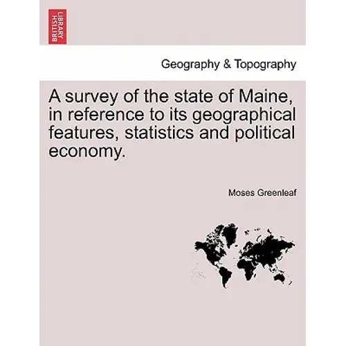 A Survey Of The State Of Maine, In Reference To Its Geographical Features, Statistics And Political Economy. - Paperback 1
