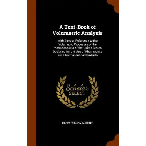 A Text-Book Of Volumetric Analysis: With Special Reference To The Volumetric Processes Of The Pharmacopoeia Of The United States. Designed For The Use - Hardcover 1