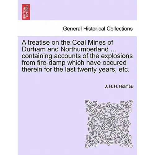 A Treatise On The Coal Mines Of Durham And Northumberland ... Containing Accounts Of The Explosions From Fire-Damp Which Have Occured Therein For The - Paperback 1