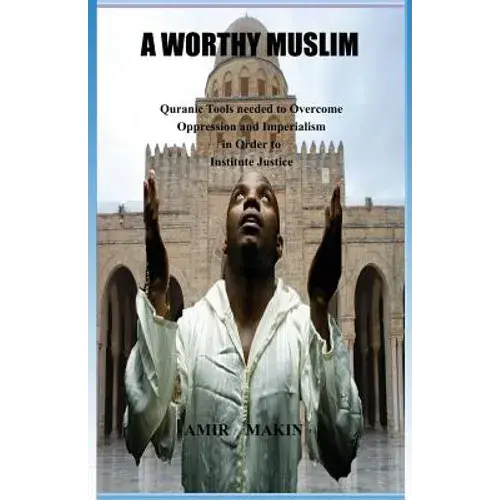 A Worthy Muslim: Quranic Tools Needed To Overcome Oppression And Imperialism In Order To Institute Justice - Paperback 1