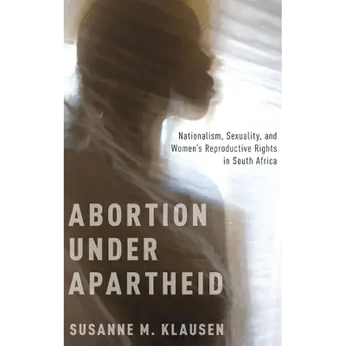 Abortion Under Apartheid: Nationalism, Sexuality, And Women's Reproductive Rights In South Africa (Uk) - Hardcover 1