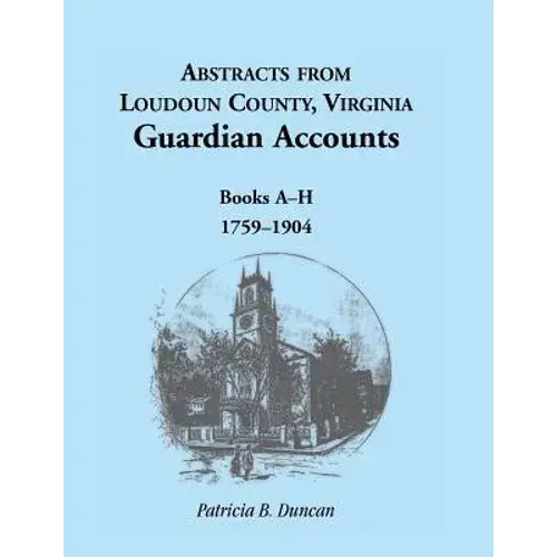 Abstracts From Loudoun County, Virginia Guardian Accounts: Books A-H, 1759-1904 - Paperback 1