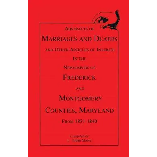 Abstracts Of Marriages And Deaths ... In The Newspapers Of Frederick And Montgomery Counties, Maryland, 1831-1840 - Paperback 1