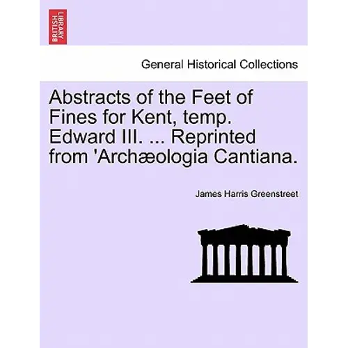 Abstracts Of The Feet Of Fines For Kent, Temp. Edward Iii. ... Reprinted From 'Archæologia Cantiana. - Paperback 1
