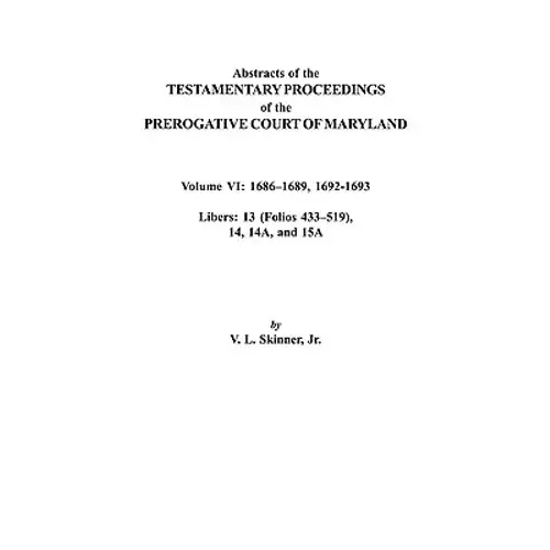 Abstracts Of The Testamentary Proceedings Of The Prerogative Court Of Maryland. Volume Vi: 1686-1689, 1692-1693. Libers: 13 (433-519), 14, 14A, 15A - Paperback 1