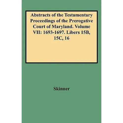 Abstracts Of The Testamentary Proceedings Of The Prerogative Court Of Maryland. Volume Vii: 1693-1697. Libers 15B, 15C, 16 - Paperback 1