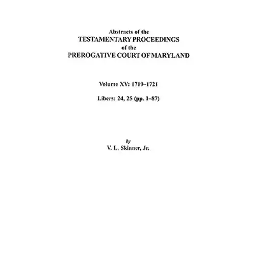 Abstracts Of The Testamentary Proceedings Of The Prerogative Court Of Maryland. Volume Xv: 1719-1721; Libers 24, 25 (Pp. 1-87) - Paperback 1