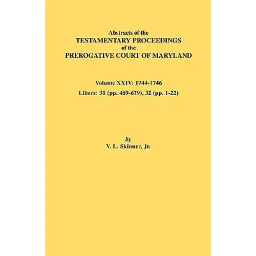 Abstracts Of The Testamentary Proceedings Of The Prerogative Court Of Maryland. Volume Xxiv, 1744-1746. Libers: 31 (Pp. 489-679), 32 (Pp. 1-22) - Paperback 1