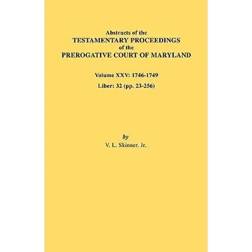 Abstracts Of The Testamentary Proceedings Of The Prerogative Court Of Maryland. Volume Xxv, 1746-1749. Liber: 32 (Pp. 32-256) - Paperback 1