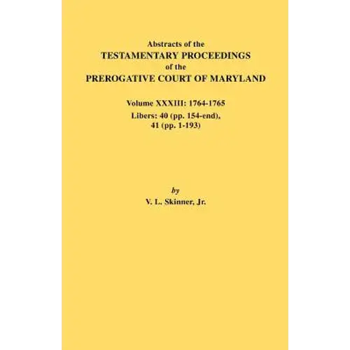 Abstracts Of The Testamentary Proceedings Of The Prerogative Court Of Maryland. Volume Xxxiii: 1764-1765. Libers: 40 (Pp. 154-End), 41 (Pp. 1-193) - Paperback 1