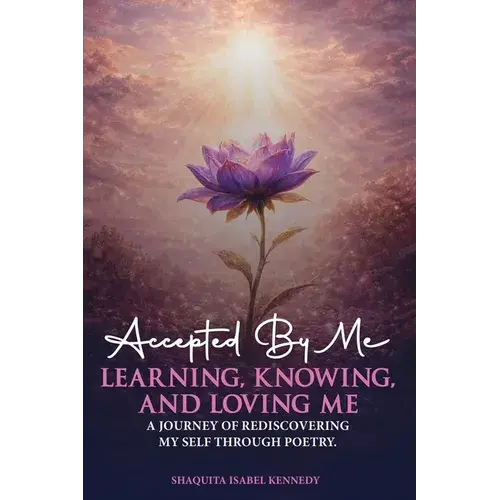 Accepted By Me Learning, Knowing, And Loving Me: A Journey Of Healing, Growth, And Rediscovering Love Through Poetry - Paperback 1